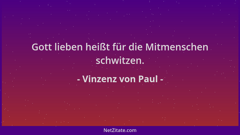 Vinzenz von Paul - Gott lieben heißt für die Mitmenschen schwitzen....
