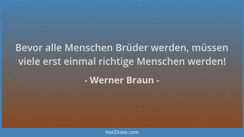 Werner Braun - Bevor alle Menschen Brüder werden, müssen viele erst einmal richtige Menschen werden!...