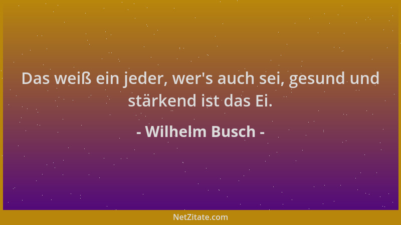 Wilhelm Busch - Das weiß ein jeder, wer 's auch sei, gesund und stärkend ist das Ei....
