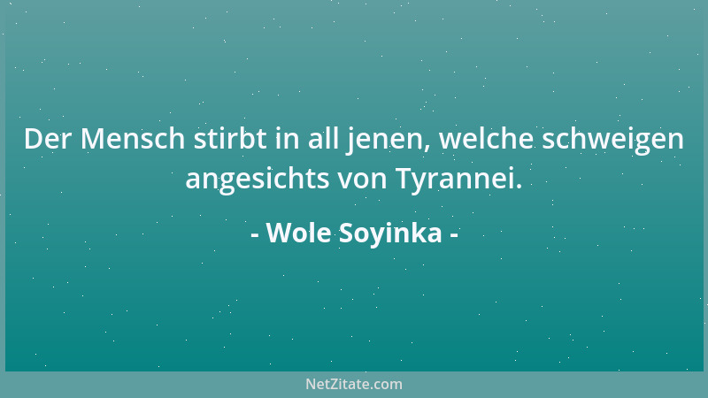Wole Soyinka - Der Mensch stirbt in all jenen, welche schweigen angesichts von Tyrannei....