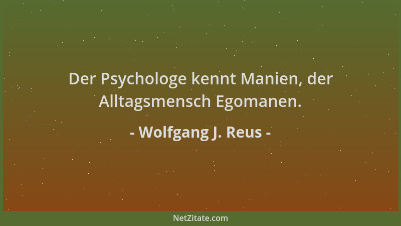 Wolfgang J. Reus - Der Psychologe kennt Manien, der Alltagsmensch Egomanen....