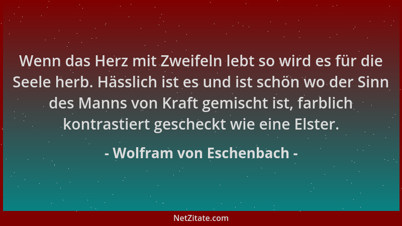 Wolfram von Eschenbach - Wenn das Herz mit Zweifeln lebt so wird es für die Seele herb. Hässlich ist es und ist schön wo de...