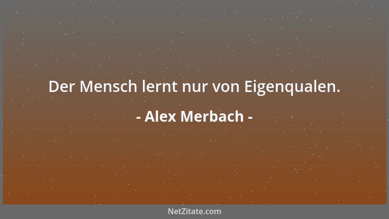 Alex Merbach - Der Mensch lernt nur von Eigenqualen....