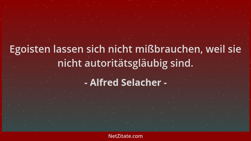 Alfred Selacher - Egoisten lassen sich nicht mißbrauchen, weil sie nicht autoritätsgläubig sind....
