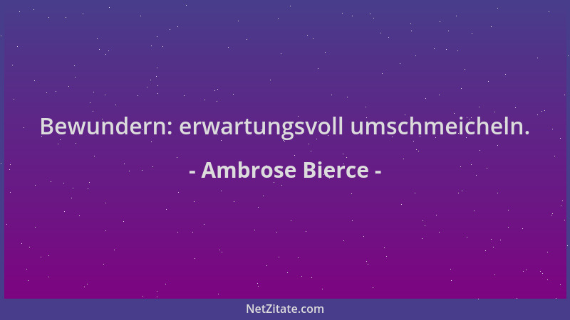 Ambrose Bierce - Bewundern: erwartungsvoll umschmeicheln....