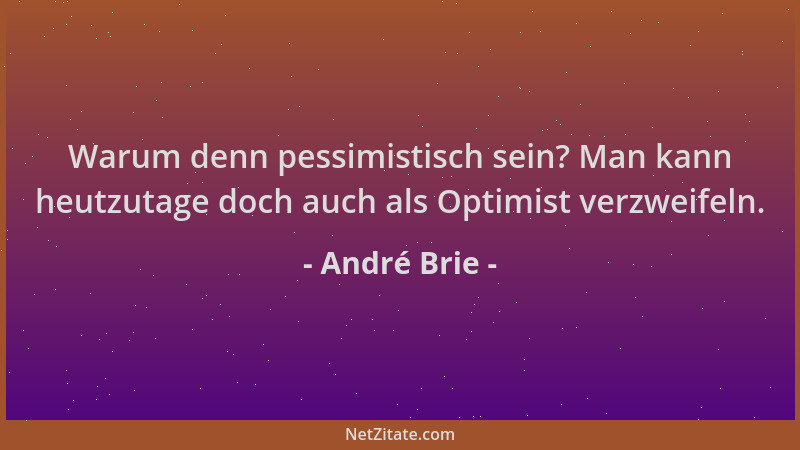 André Brie - Warum denn pessimistisch sein? Man kann heutzutage doch auch als Optimist verzweifeln....