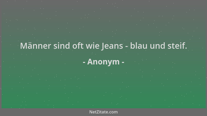 Anonym - Männer sind oft wie Jeans - blau und steif....