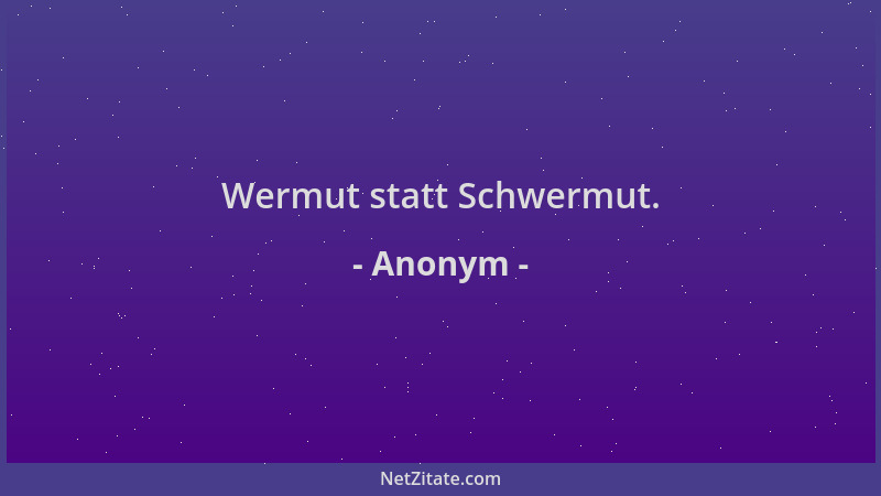 Anonym - Wermut statt Schwermut....