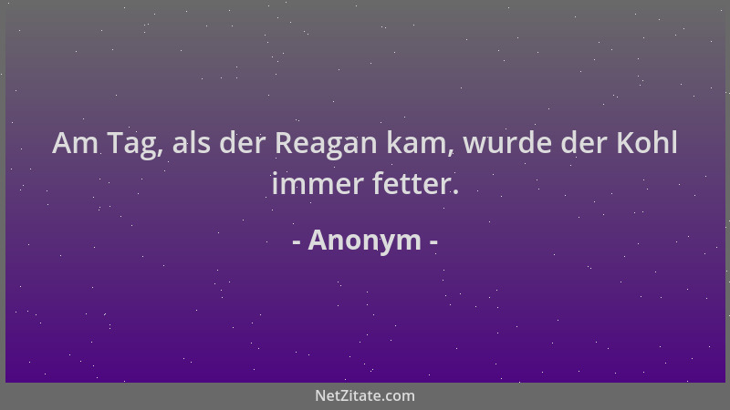 Anonym - Am Tag, als der Reagan kam, wurde der Kohl immer fetter....