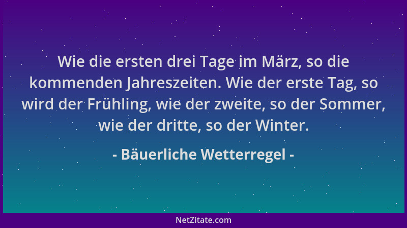Bäuerliche Wetterregel - Wie die ersten drei Tage im März, so die kommenden Jahreszeiten. Wie der erste Tag, so wird der Fr...