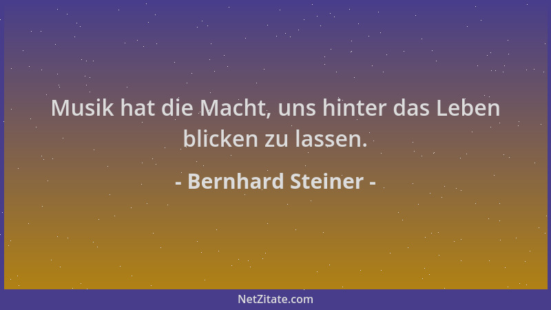 Bernhard Steiner - Musik hat die Macht, uns hinter das Leben blicken zu lassen....