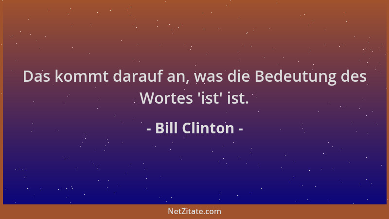 Bill Clinton - Das kommt darauf an, was die Bedeutung des Wortes  'ist ' ist....