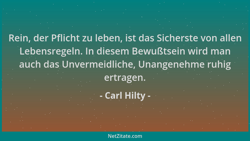 Carl Hilty - Rein, der Pflicht zu leben, ist das Sicherste von allen Lebensregeln. In diesem Bewußtsein wird man auch das U...