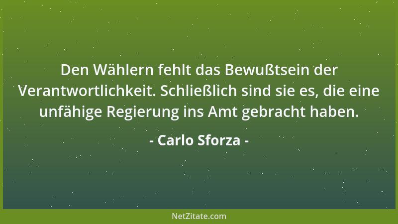 Carlo Sforza - Den Wählern fehlt das Bewußtsein der Verantwortlichkeit. Schließlich sind sie es, die eine unfähige Regierun...