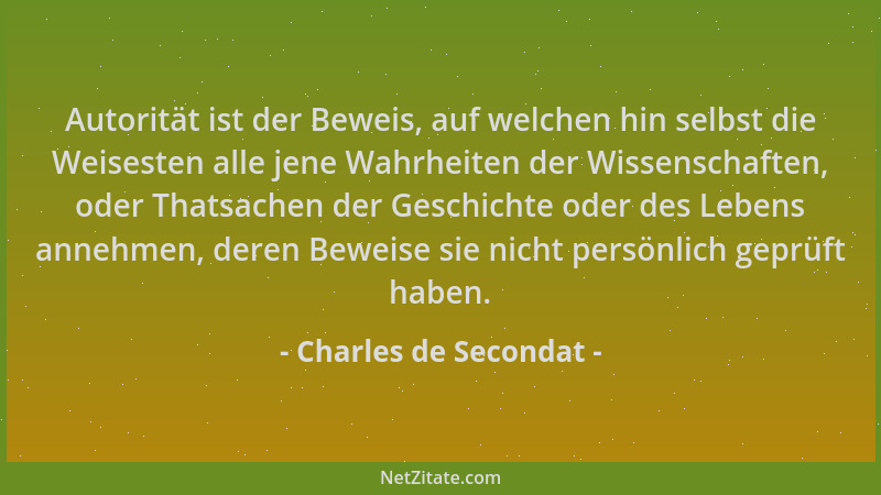 Charles de Secondat - Autorität ist der Beweis, auf welchen hin selbst die Weisesten alle jene Wahrheiten der Wissenschafte...