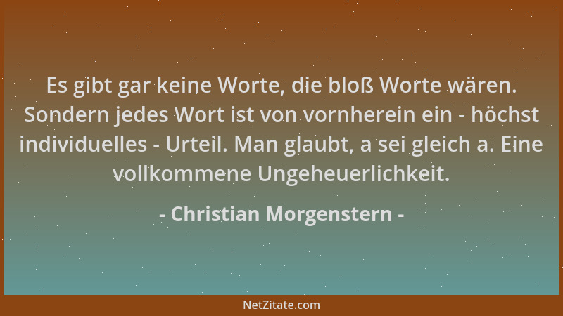 Christian Morgenstern - Es gibt gar keine Worte, die bloß Worte wären. Sondern jedes Wort ist von vornherein ein - höchst i...