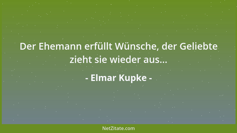 Elmar Kupke - Der Ehemann erfüllt Wünsche, der Geliebte zieht sie wieder aus......
