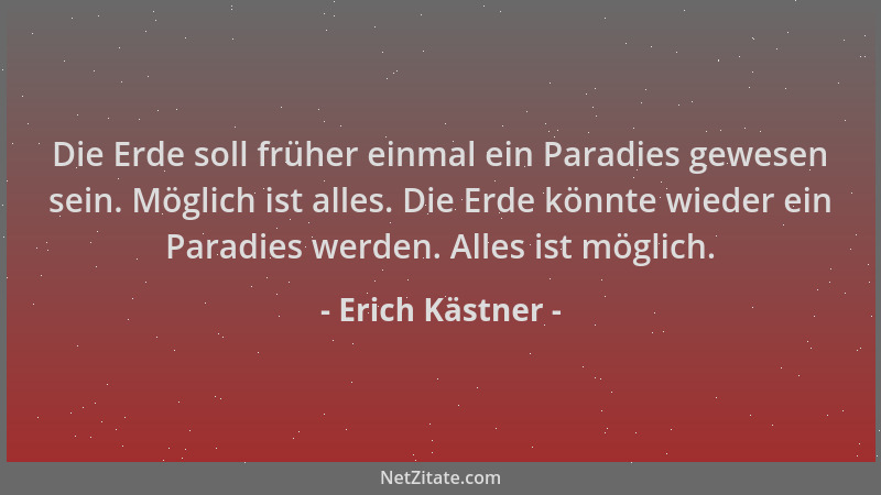 Erich Kästner - Die Erde soll früher einmal ein Paradies gewesen sein. Möglich ist alles. Die Erde könnte wieder ein Paradi...