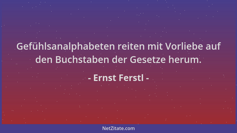 Ernst Ferstl - Gefühlsanalphabeten reiten mit Vorliebe auf den Buchstaben der Gesetze herum....