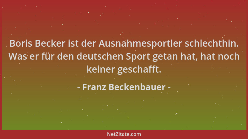 Franz Beckenbauer - Boris Becker ist der Ausnahmesportler schlechthin. Was er für den deutschen Sport getan hat, hat noch k...