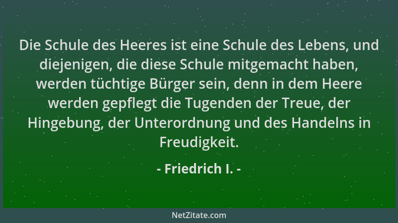 Friedrich I. - Die Schule des Heeres ist eine Schule des Lebens, und diejenigen, die diese Schule mitgemacht haben, werden...
