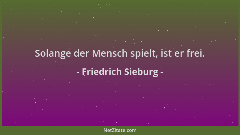 Friedrich Sieburg - Solange der Mensch spielt, ist er frei....