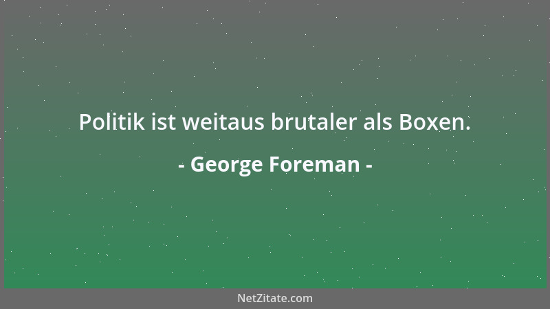George Foreman - Politik ist weitaus brutaler als Boxen....