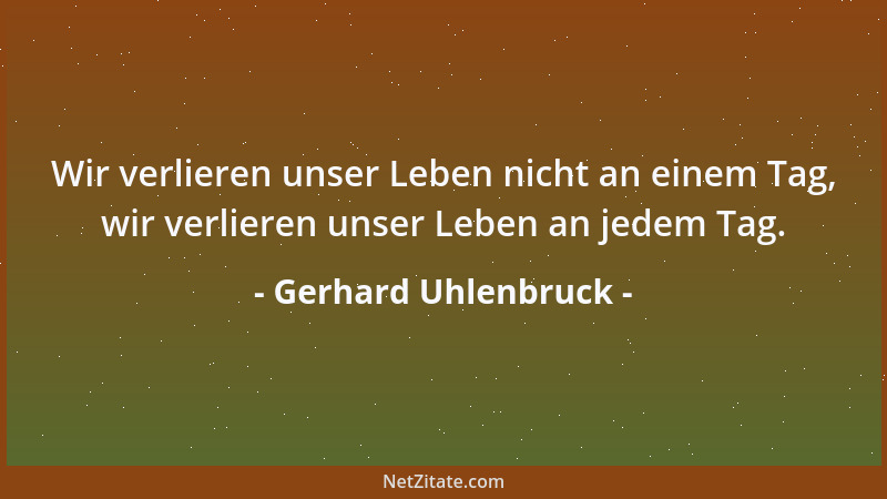 Gerhard Uhlenbruck - Wir verlieren unser Leben nicht an einem Tag, wir verlieren unser Leben an jedem Tag....
