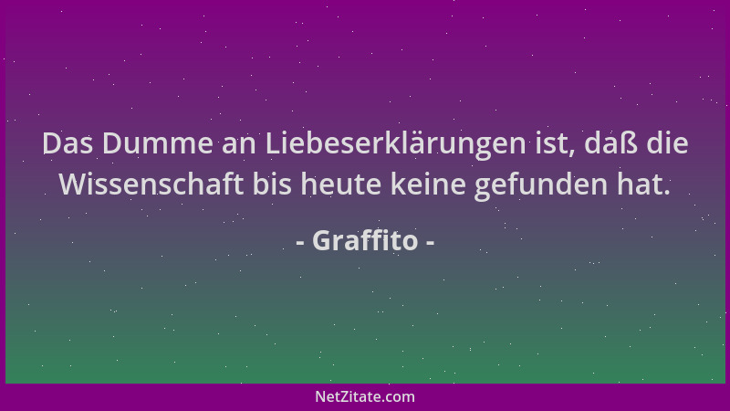 Graffito - Das Dumme an Liebeserklärungen ist, daß die Wissenschaft bis heute keine gefunden hat....