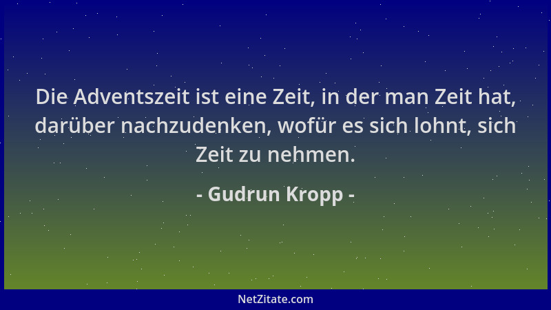 Gudrun Kropp - Die Adventszeit ist eine Zeit, in der man Zeit hat, darüber nachzudenken, wofür es sich lohnt, sich Zeit zu...