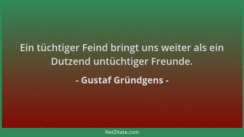Gustaf Gründgens - Ein tüchtiger Feind bringt uns weiter als ein Dutzend untüchtiger Freunde....