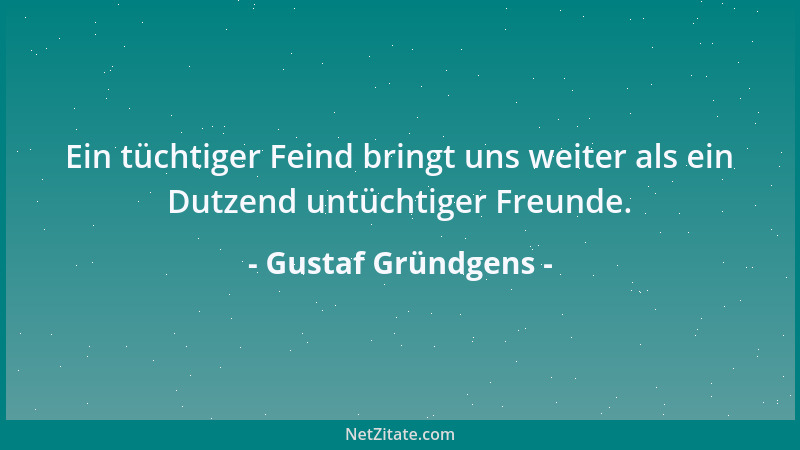 Gustaf Gründgens - Ein tüchtiger Feind bringt uns weiter als ein Dutzend untüchtiger Freunde....