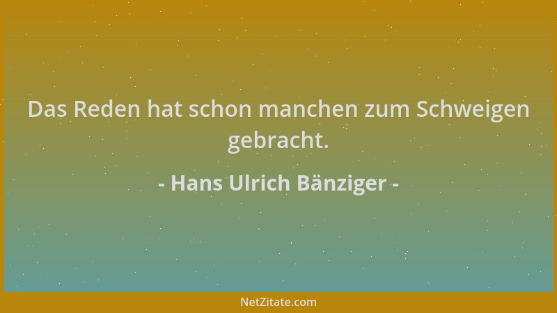 Hans Ulrich Bänziger - Das Reden hat schon manchen zum Schweigen gebracht....