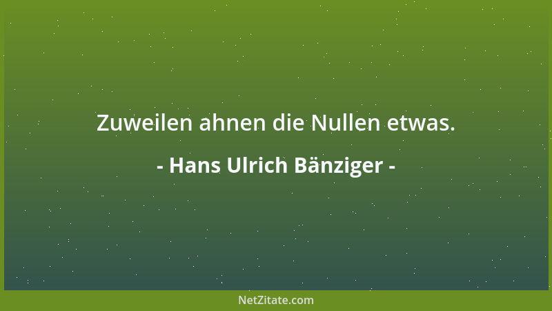 Hans Ulrich Bänziger - Zuweilen ahnen die Nullen etwas....