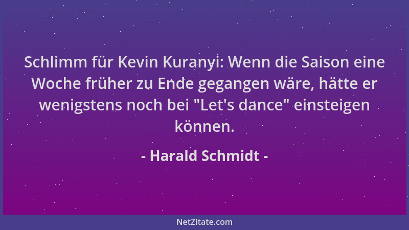 Harald Schmidt - Schlimm für Kevin Kuranyi: Wenn die Saison eine Woche früher zu Ende gegangen wäre, hätte er wenigstens no...