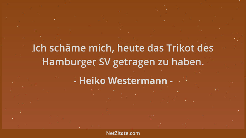 Heiko Westermann - Ich schäme mich, heute das Trikot des Hamburger SV getragen zu haben....