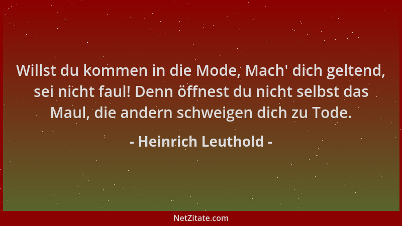 Heinrich Leuthold - Willst du kommen in die Mode, Mach ' dich geltend, sei nicht faul! Denn öffnest du nicht selbst das Maul...