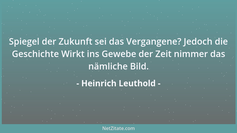 Heinrich Leuthold - Spiegel der Zukunft sei das Vergangene? Jedoch die Geschichte Wirkt ins Gewebe der Zeit nimmer das näml...