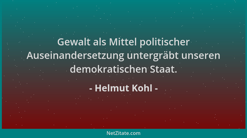 Helmut Kohl - Gewalt als Mittel politischer Auseinandersetzung untergräbt unseren demokratischen Staat....
