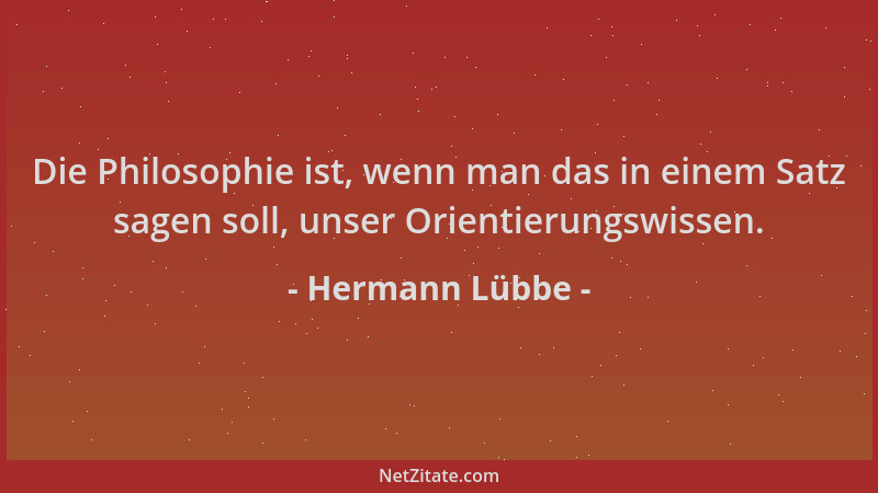 Hermann Lübbe - Die Philosophie ist, wenn man das in einem Satz sagen soll, unser Orientierungswissen....