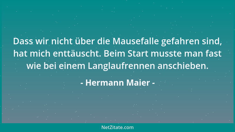 Hermann Maier - Dass wir nicht über die Mausefalle gefahren sind, hat mich enttäuscht. Beim Start musste man fast wie bei e...