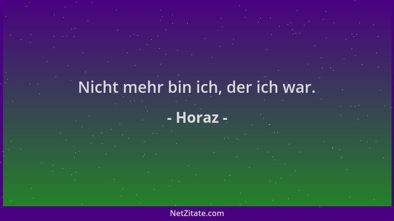 Horaz - Nicht mehr bin ich, der ich war....