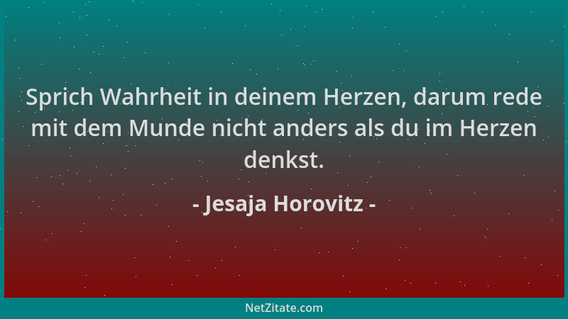Jesaja Horovitz - Sprich Wahrheit in deinem Herzen, darum rede mit dem Munde nicht anders als du im Herzen denkst....