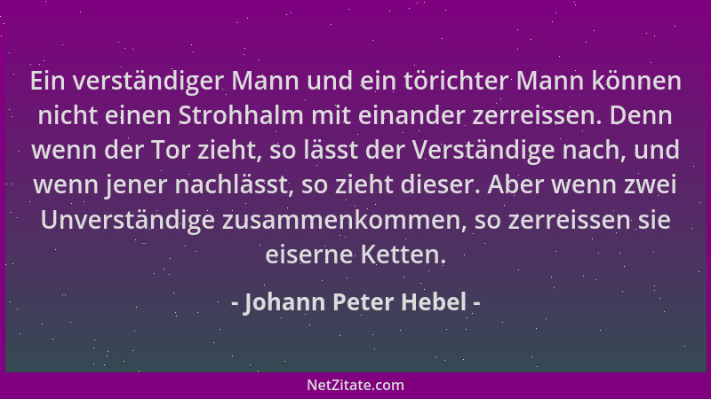 Johann Peter Hebel - Ein verständiger Mann und ein törichter Mann können nicht einen Strohhalm mit einander zerreissen. Den...