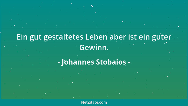Johannes Stobaios - Ein gut gestaltetes Leben aber ist ein guter Gewinn....