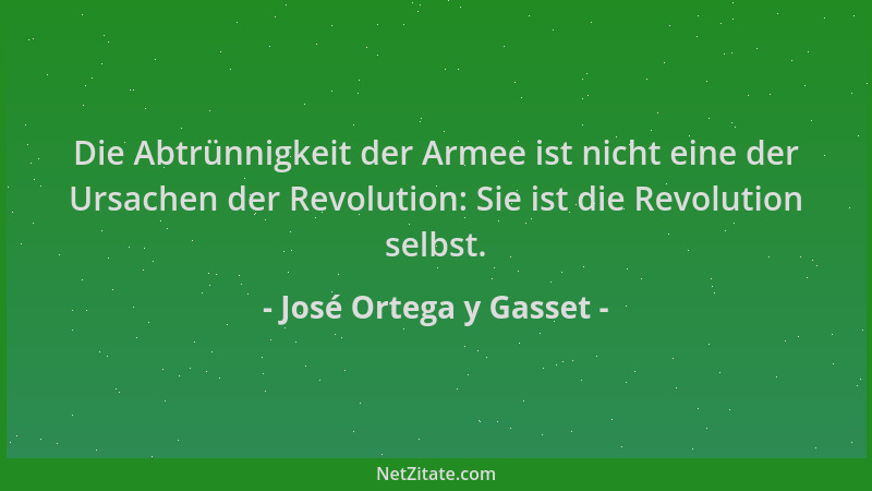 José Ortega y Gasset - Die Abtrünnigkeit der Armee ist nicht eine der Ursachen der Revolution: Sie ist die Revolution selbs...