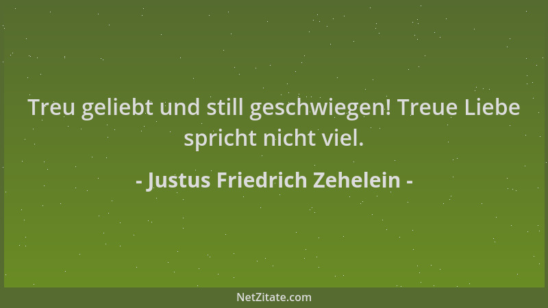 Justus Friedrich Zehelein - Treu geliebt und still geschwiegen! Treue Liebe spricht nicht viel....