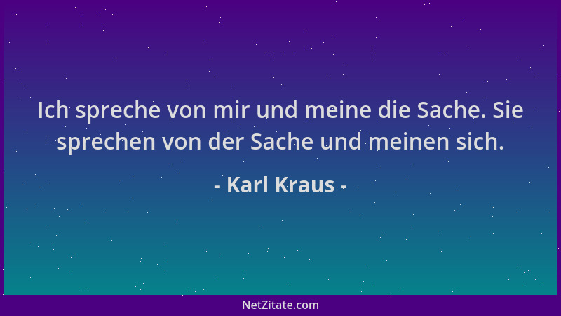 Karl Kraus - Ich spreche von mir und meine die Sache. Sie sprechen von der Sache und meinen sich....