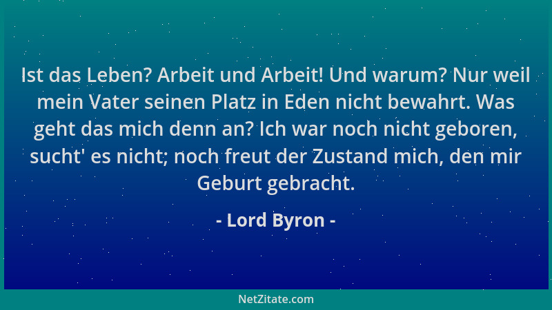 Lord Byron - Ist das Leben? Arbeit und Arbeit! Und warum? Nur weil mein Vater seinen Platz in Eden nicht bewahrt. Was geht...