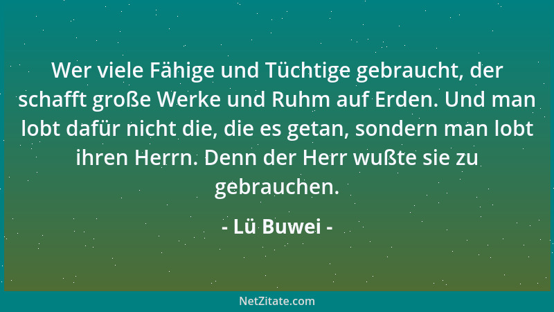 Lü Buwei - Wer viele Fähige und Tüchtige gebraucht, der schafft große Werke und Ruhm auf Erden. Und man lobt dafür nicht di...